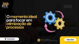 Descubra o momento ideal para focar na otimização de processos
