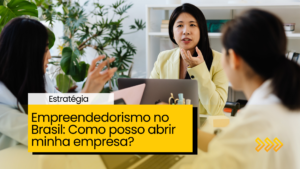 Empreendedorismo no Brasil: Como posso abrir minha empresa?