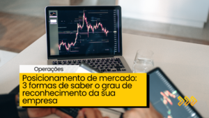 Posicionamento de mercado: 3 formas de saber o grau de reconhecimento da sua empresa